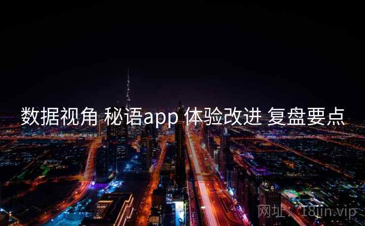 数据视角 秘语app 体验改进 复盘要点