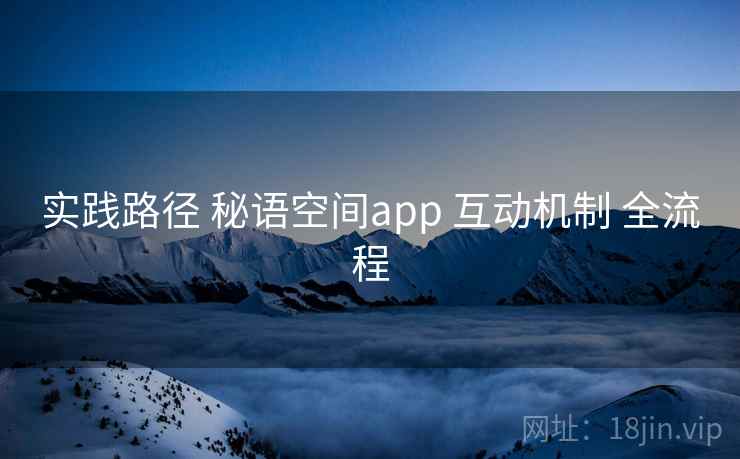 实践路径 秘语空间app 互动机制 全流程
