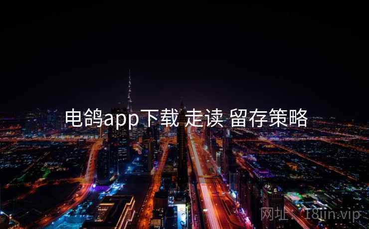 电鸽app下载 走读 留存策略