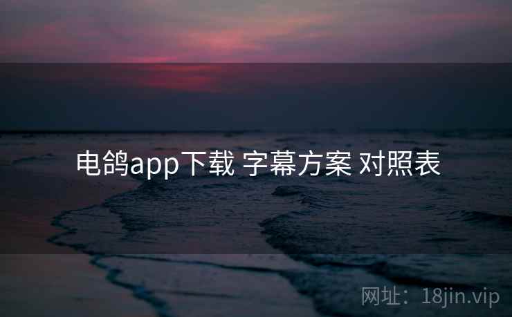 电鸽app下载 字幕方案 对照表 电鸽app下载 字幕方案 对照表