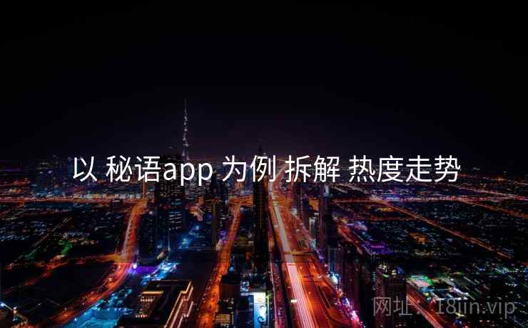 以 秘语app 为例 拆解 热度走势