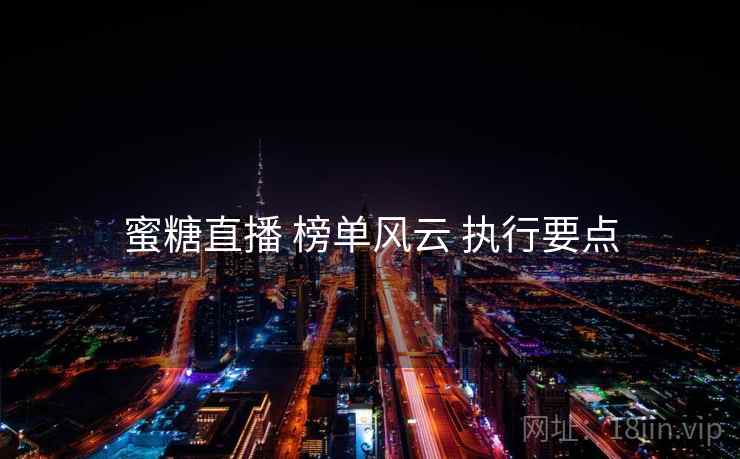 蜜糖直播 榜单风云 执行要点 蜜糖直播 榜单风云 执行要点