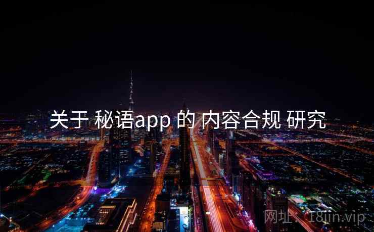 关于 秘语app 的 内容合规 研究 关于 秘语app 的 内容合规 研究