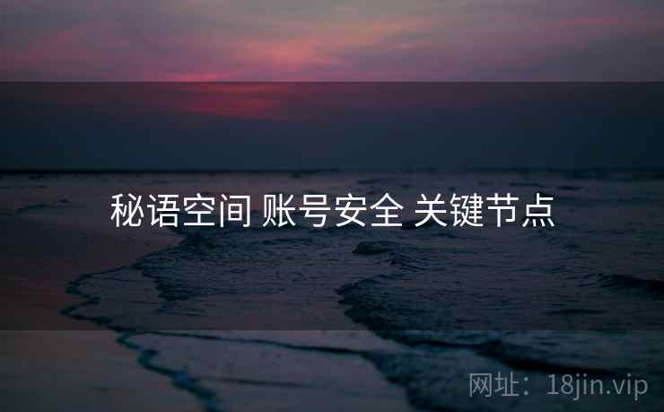 秘语空间 账号安全 关键节点 秘语空间 账号安全 关键节点