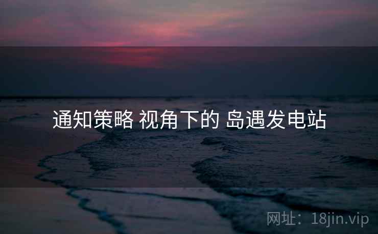 通知策略 视角下的 岛遇发电站