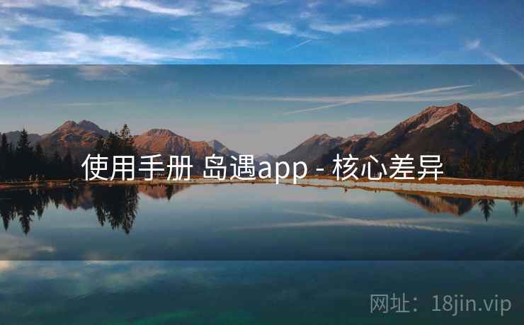 使用手册 岛遇app - 核心差异 使用手册 岛遇app - 核心差异
