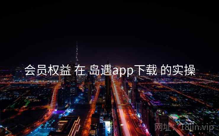 会员权益 在 岛遇app下载 的实操